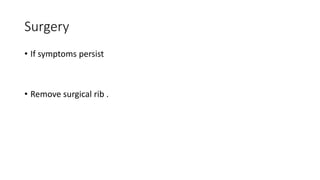 Surgery
• If symptoms persist
• Remove surgical rib .