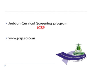  Jeddah Cervical Screening program
JCSP
 www.jcsp.sa.com
 