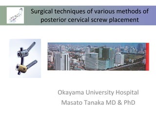 Surgical techniques of various methods of posterior cervical screw placement Okayama University Hospital Masato Tanaka MD & PhD 