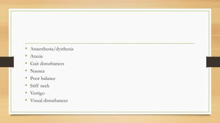 • Anaesthesia/dysthesia
• Ataxia
• Gait disturbances
• Nausea
• Poor balance
• Stiff neck
• Vertigo
• Visual disturbances
 