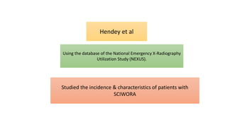 Hendey et al
Using the database of the National Emergency X-Radiography
Utilization Study (NEXUS).
Studied the incidence & characteristics of patients with
SCIWORA
 
