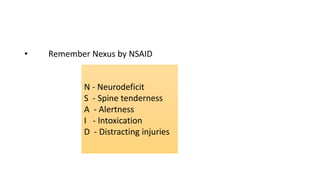 • Remember Nexus by NSAID
N - Neurodeficit
S - Spine tenderness
A - Alertness
I - Intoxication
D - Distracting injuries
 