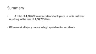 Summary
• A total of 4,80,652 road accidents took place in India last year
resulting in the loss of 1,50,785 lives
• Often cervical injury occurs in high speed motor accidents
 