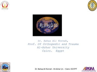 Dr. Bahaa Ali Kornah - Al-Azhar Un. - Cairo- EGYPT
Dr. Bahaa Ali Kornah,
Prof. Of Orthopedic and Trauma
Al-Azhar University
Cairo. Egypt
 