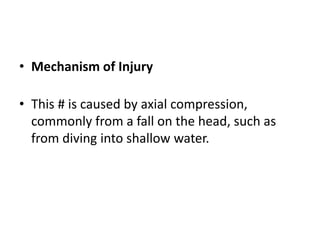 • Mechanism of Injury
• This # is caused by axial compression,
commonly from a fall on the head, such as
from diving into shallow water.
 