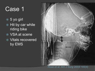 Case 1
5 yo girl
 Hit by car while
riding bike
 VSA at scene
 Vitals recovered
by EMS


Rose et al, Am J Surg 2003;185(4)

 