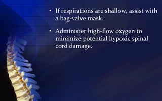 • If respirations are shallow, assist with
  a bag-valve mask.

• Administer high-flow oxygen to
  minimize potential hypoxic spinal
  cord damage.
 