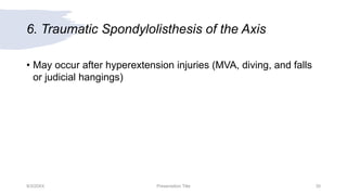 6. Traumatic Spondylolisthesis of the Axis
• May occur after hyperextension injuries (MVA, diving, and falls
or judicial hangings)
9/3/20XX Presentation Title 30
 