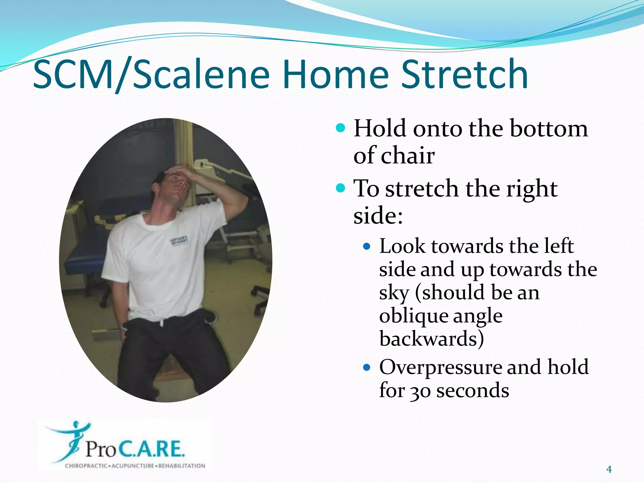 SCM/Scalene Home StretchHold onto the bottom of chairTo stretch the right side:Look towards the left side and up towards the sky (should be an oblique angle backwards)Overpressure and hold for 30 seconds4