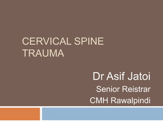 CERVICAL SPINE
TRAUMA
Dr Asif Jatoi
Senior Reistrar
CMH Rawalpindi
 