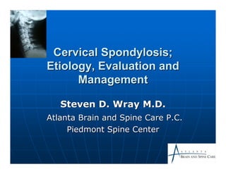 Cervical Spondylosis;
Etiology, Evaluation and
      Management

   Steven D. Wray M.D.
Atlanta Brain and Spine Care P.C.
     Piedmont Spine Center
 