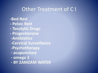 Other Treatment of C I
-Bed Rest
- Pelvic Rest
- Tocolytic Drugs
- Progersterone
-Antibiotics
-Cervical Surveillance
-Psychotherapy
- acupuncture
- omega 3
- BY ZAMZAM WATER
 
