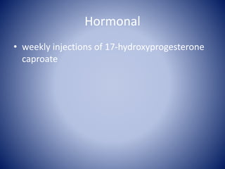 Hormonal
• weekly injections of 17-hydroxyprogesterone
caproate
 
