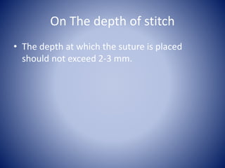 On The depth of stitch
• The depth at which the suture is placed
should not exceed 2-3 mm.
 