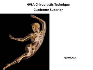 HVLA Chiropractic Technique
   Cuadrante Superior




                       QUIROUCEN
 