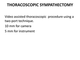 THORACOSCOPIC SYMPATHECTOMY
Video assisted thoracoscopic procedure using a
two-port technique.
10 mm for camera
5 mm for instrument
 