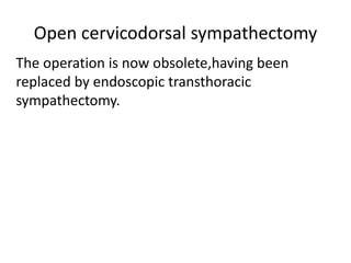 Open cervicodorsal sympathectomy
The operation is now obsolete,having been
replaced by endoscopic transthoracic
sympathectomy.
 