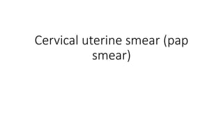 Cervical uterine smear (pap
smear)
 