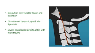 • Distraction with variable flexion and
extension
• Disruption of tentorial, apical, alar
ligaments
• Severe neurological deficits, often with
multi trauma
 