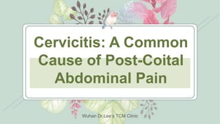 Wuhan Dr.Lee’s TCM Clinic
Cervicitis: A Common
Cause of Post-Coital
Abdominal Pain
 