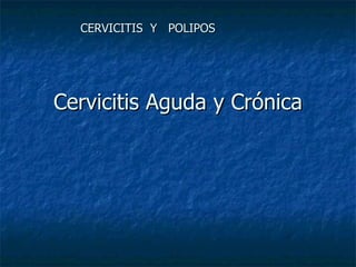 Cervicitis Aguda y Crónica CERVICITIS  Y  POLIPOS 