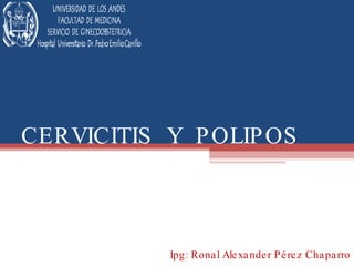 CERVICITIS  Y  POLIPOS Ipg: Ronal Alexander Pérez Chaparro 