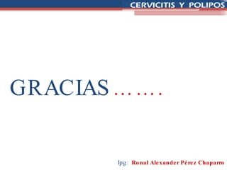 GRACIAS ……. Ipg:  Ronal Alexander Pérez Chaparro 