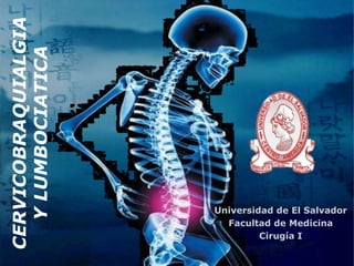 CERVICOBRAQUIALGIA Y LUMBOCIATICA Universidad de El Salvador Facultad de Medicina Cirugía I 