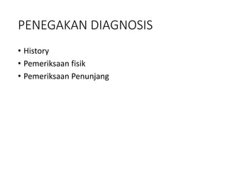 PENEGAKAN DIAGNOSIS
• History
• Pemeriksaan fisik
• Pemeriksaan Penunjang
 