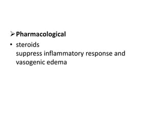Pharmacological
• steroids
suppress inflammatory response and
vasogenic edema
 