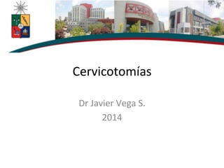 Cervicotomías	
  
Dr	
  Javier	
  Vega	
  S.	
  
2014	
  
 