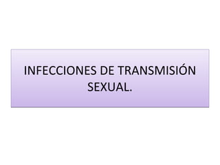 INFECCIONES DE TRANSMISIÓN SEXUAL. 