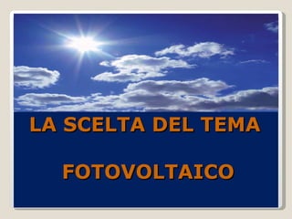 LA SCELTA DEL TEMA  FOTOVOLTAICO 