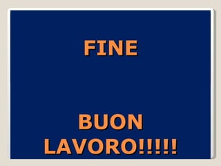 FINE BUON LAVORO!!!!! 