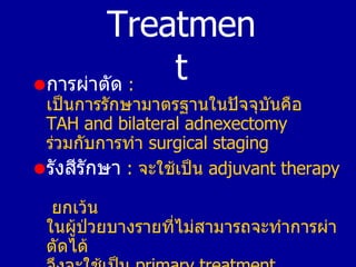 <ul><li>การผ่าตัด   :  เป็นการรักษามาตรฐานในปัจจุบันคือ   TAH and bilateral adnexectomy  ร่วมกับการทำ   surgical staging <...