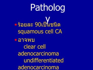 <ul><li>ร้อยละ   90 เป็นชนิด   squamous cell CA </li></ul><ul><li>อาจพบ   clear cell adenocarcinoma  undifferentiated aden...