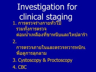 Investigation for clinical staging  <ul><li>1.  การตรวจร่างกายทั่วไป   รวมทั้งการตรวจ ต่อมน้ำเหลืองที่ขาหนีบและไหปลาร้า </...