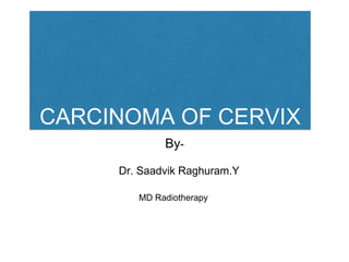CARCINOMA OF CERVIX
By-
Dr. Saadvik Raghuram.Y
MD Radiotherapy
 