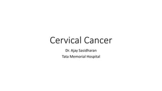 Cervical Cancer
Dr. Ajay Sasidharan
Tata Memorial Hospital
 