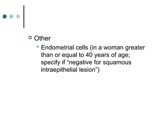  Other
Endometrial cells (in a woman greater
than or equal to 40 years of age;
specify if “negative for squamous
intraepithelial lesion”)
 