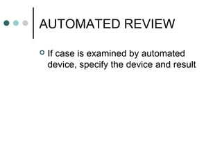 AUTOMATED REVIEW
 If case is examined by automated
device, specify the device and result
 