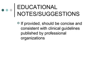 EDUCATIONAL
NOTES/SUGGESTIONS
 If provided, should be concise and
consistent with clinical guidelines
published by professional
organizations
 