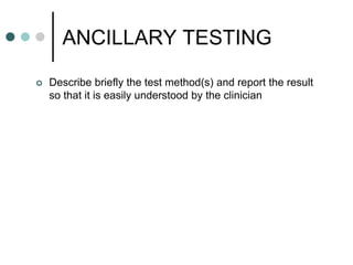 ANCILLARY TESTING
 Describe briefly the test method(s) and report the result
so that it is easily understood by the clinician
 