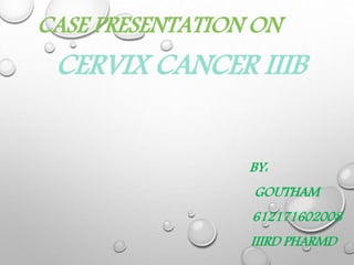 CERVIX CANCER IIIB
BY:
GOUTHAM
612171602008
IIIRD PHARMD
CASE PRESENTATION ON
 