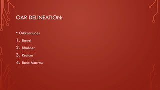 OAR DELINEATION:
• OAR includes
1. Bowel
2. Bladder
3. Rectum
4. Bone Marrow
 