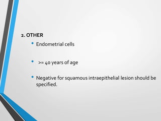 2. OTHER
• Endometrial cells
• >= 40 years of age
• Negative for squamous intraepithelial lesion should be
specified.
 