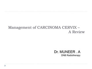 Management of CARCINOMA CERVIX –
A Review
Dr. MUNEER . A
DNB Radiotherapy
 