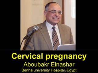 Cervical pregnancy
Aboubakr Elnashar
Benha university Hospital, EgyptABOUBAKR ELNASHAR
 