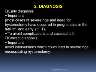 2. DIAGNOSIS
Early diagnosis
Important
{most cases of severe hge and need for
hysterectomy have occurred in pregnancies ...
