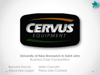University of New Brunswick in Saint John
Business Case Competition
Bernard Hache Mirko Crevatin
Alexandre Legret Pierre Urier Cattoire
 
